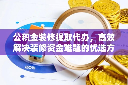 阿里山公积金装修提取代办，高效解决装修资金难题的优选方案