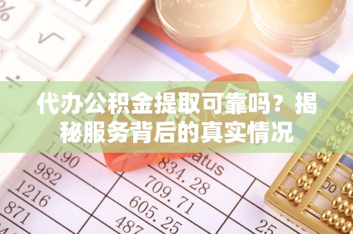 阿里山代办公积金提取可靠吗？揭秘服务背后的真实情况
