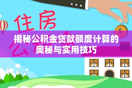 阿里山揭秘公积金贷款额度计算的奥秘与实用技巧