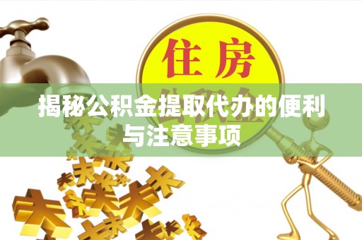 阿里山揭秘公积金提取代办的便利与注意事项