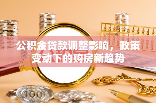 阿里山公积金贷款调整影响，政策变动下的购房新趋势