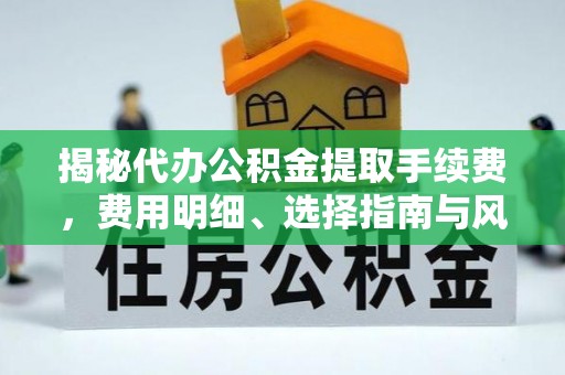 阿里山揭秘代办公积金提取手续费，费用明细、选择指南与风险防范