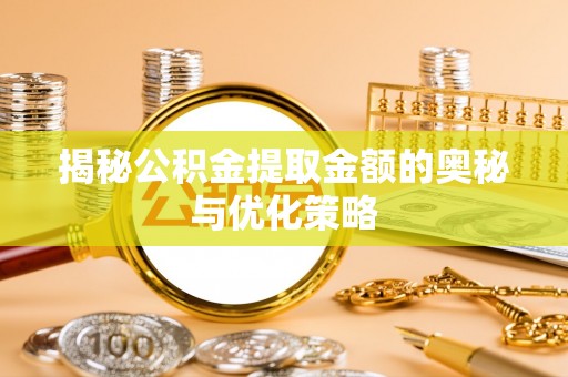 阿里山揭秘公积金提取金额的奥秘与优化策略