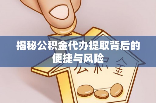 阿里山揭秘公积金代办提取背后的便捷与风险