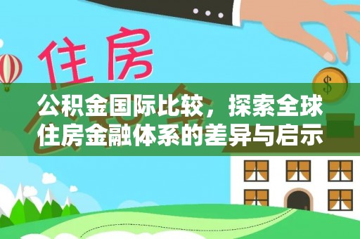 阿里山公积金国际比较，探索全球住房金融体系的差异与启示