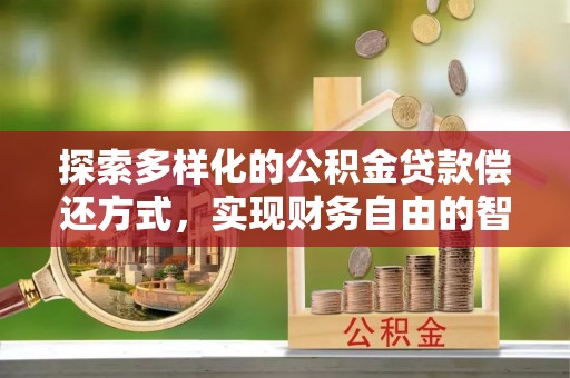 阿里山探索多样化的公积金贷款偿还方式，实现财务自由的智慧选择