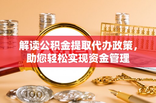阿里山解读公积金提取代办政策，助您轻松实现资金管理