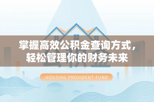 阿里山掌握高效公积金查询方式，轻松管理你的财务未来