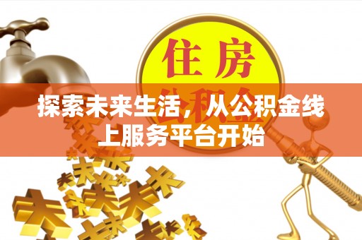 阿里山探索未来生活，从公积金线上服务平台开始