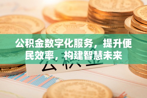 阿里山公积金数字化服务，提升便民效率，构建智慧未来