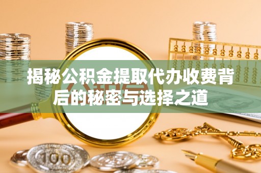 阿里山揭秘公积金提取代办收费背后的秘密与选择之道