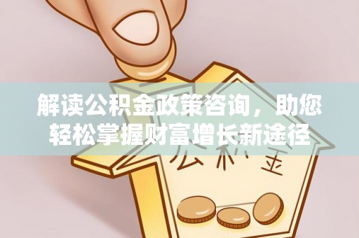 阿里山解读公积金政策咨询，助您轻松掌握财富增长新途径