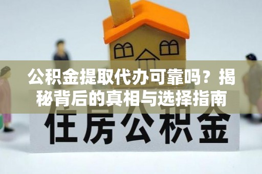 阿里山公积金提取代办可靠吗？揭秘背后的真相与选择指南