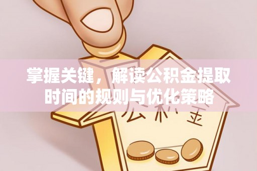 阿里山掌握关键，解读公积金提取时间的规则与优化策略