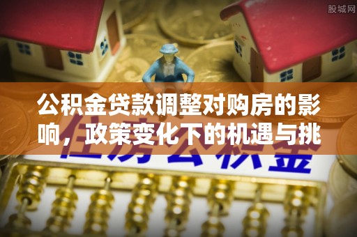 阿里山公积金贷款调整对购房的影响，政策变化下的机遇与挑战