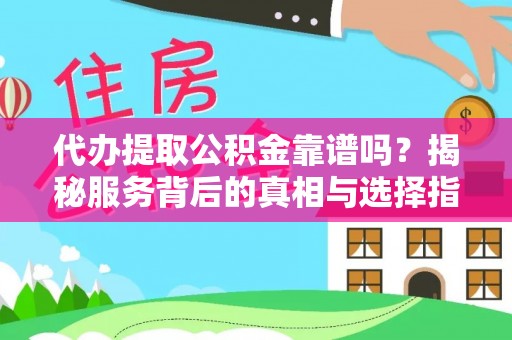 阿里山代办提取公积金靠谱吗？揭秘服务背后的真相与选择指南