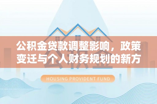 阿里山公积金贷款调整影响，政策变迁与个人财务规划的新方向