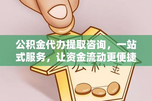 阿里山公积金代办提取咨询，一站式服务，让资金流动更便捷