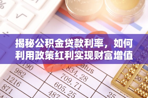 阿里山揭秘公积金贷款利率，如何利用政策红利实现财富增值